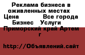 Реклама бизнеса в оживленных местах › Цена ­ 5 000 - Все города Бизнес » Услуги   . Приморский край,Артем г.